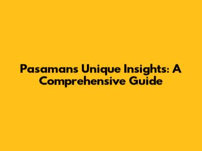 Pasaman's Unique Insights: A Comprehensive Guide