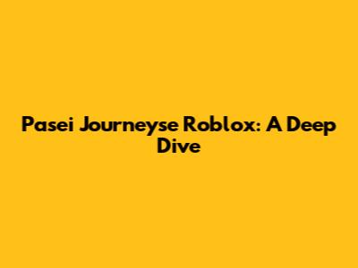 Pasei Journeyse Roblox: A Deep Dive