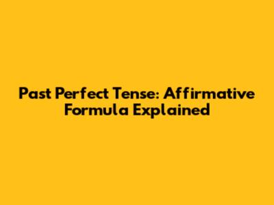 Past Perfect Tense: Affirmative Formula Explained