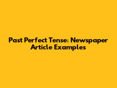 Past Perfect Tense: Newspaper Article Examples