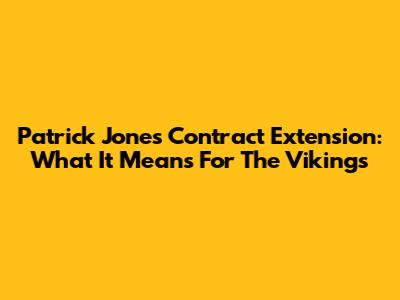 Patrick Jones Contract Extension: What It Means For The Vikings