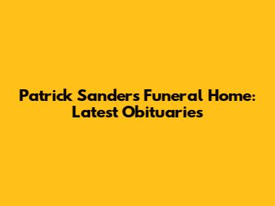 Patrick Sanders Funeral Home: Latest Obituaries