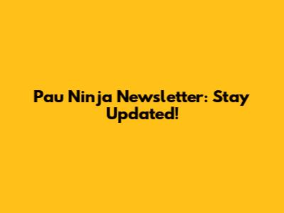 Pau Ninja Newsletter: Stay Updated!