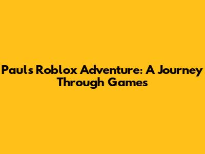Paul's Roblox Adventure: A Journey Through Games