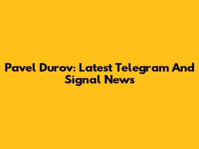 Pavel Durov: Latest Telegram And Signal News