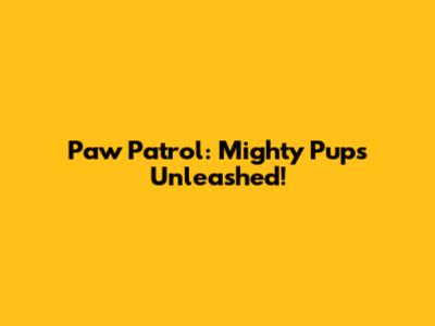 Paw Patrol: Mighty Pups Unleashed!