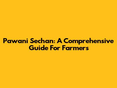 Pawani Sechan: A Comprehensive Guide For Farmers