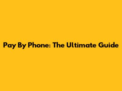 Pay By Phone: The Ultimate Guide