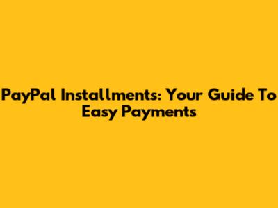 PayPal Installments: Your Guide To Easy Payments