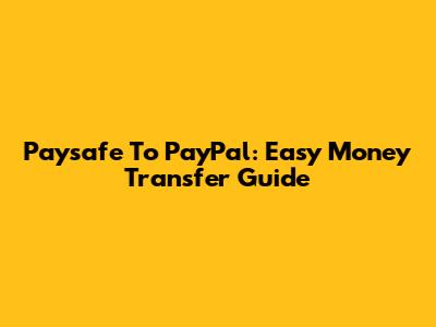 Paysafe To PayPal: Easy Money Transfer Guide