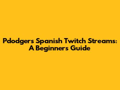 Pdodgers' Spanish Twitch Streams: A Beginner's Guide