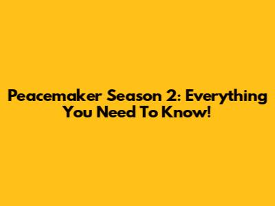 Peacemaker Season 2: Everything You Need To Know!