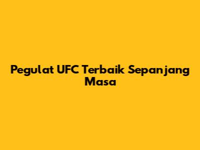 Pegulat UFC Terbaik Sepanjang Masa