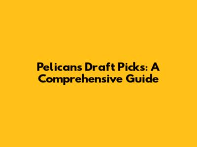 Pelicans Draft Picks: A Comprehensive Guide