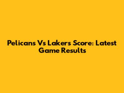 Pelicans Vs Lakers Score: Latest Game Results