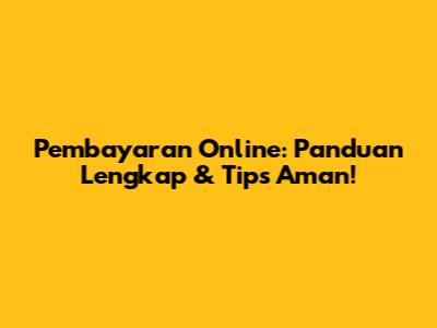 Pembayaran Online: Panduan Lengkap & Tips Aman!