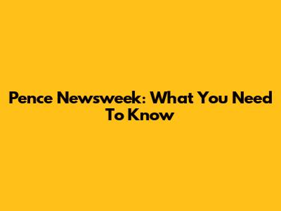 Pence Newsweek: What You Need To Know