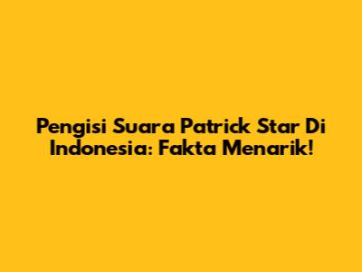 Pengisi Suara Patrick Star Di Indonesia: Fakta Menarik!