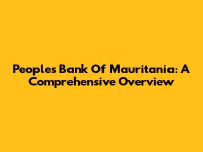 Peoples Bank Of Mauritania: A Comprehensive Overview