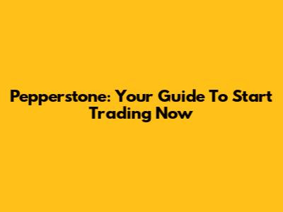 Pepperstone: Your Guide To Start Trading Now