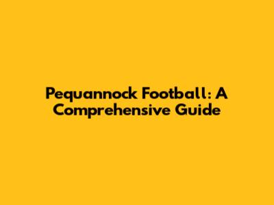 Pequannock Football: A Comprehensive Guide
