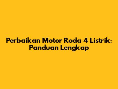 Perbaikan Motor Roda 4 Listrik: Panduan Lengkap
