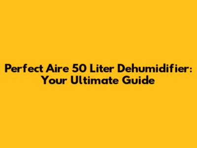 Perfect Aire 50 Liter Dehumidifier: Your Ultimate Guide