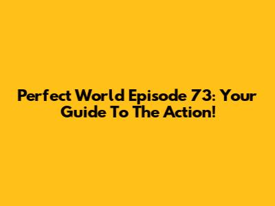 Perfect World Episode 73: Your Guide To The Action!