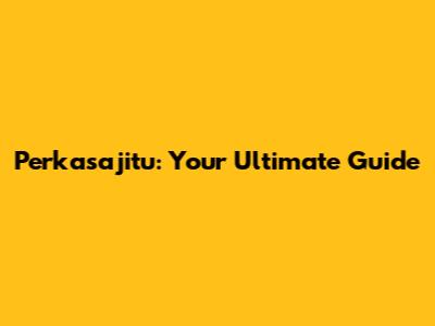 Perkasajitu: Your Ultimate Guide