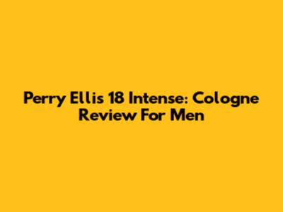 Perry Ellis 18 Intense: Cologne Review For Men