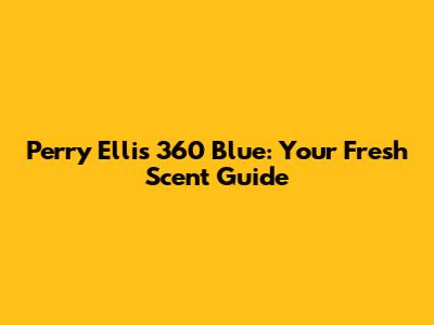Perry Ellis 360 Blue: Your Fresh Scent Guide