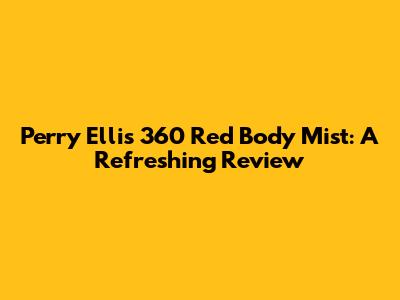 Perry Ellis 360 Red Body Mist: A Refreshing Review