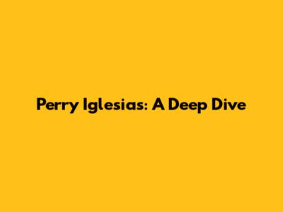 Perry Iglesias: A Deep Dive
