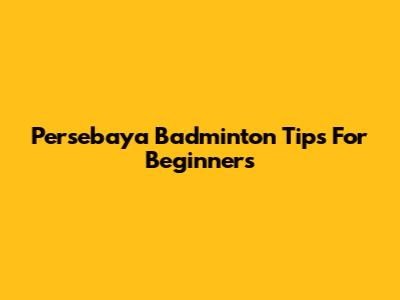 Persebaya Badminton Tips For Beginners