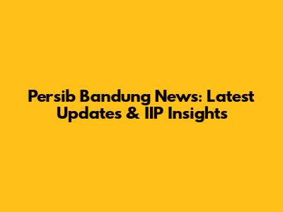 Persib Bandung News: Latest Updates & IIP Insights