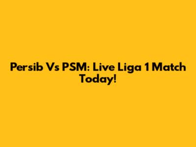 Persib Vs PSM: Live Liga 1 Match Today!