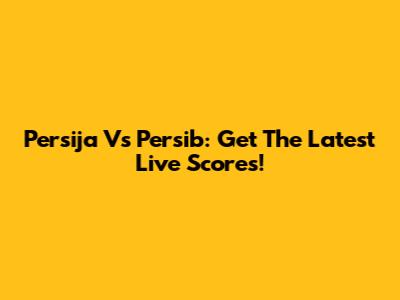 Persija Vs Persib: Get The Latest Live Scores!