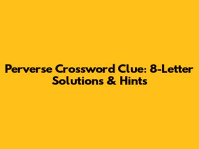 Perverse Crossword Clue: 8-Letter Solutions & Hints