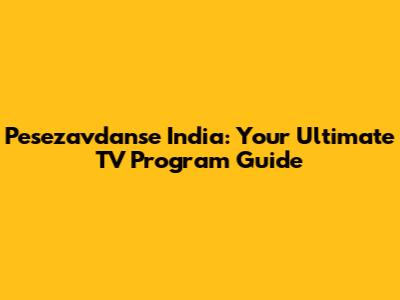 Pesezavdanse India: Your Ultimate TV Program Guide