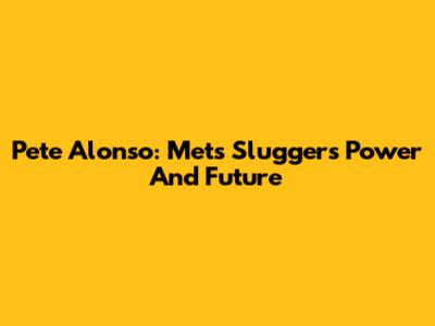 Pete Alonso: Mets Slugger's Power And Future