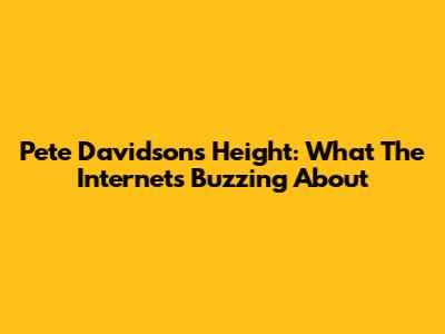 Pete Davidson's Height: What The Internet's Buzzing About
