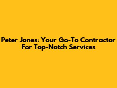 Peter Jones: Your Go-To Contractor For Top-Notch Services