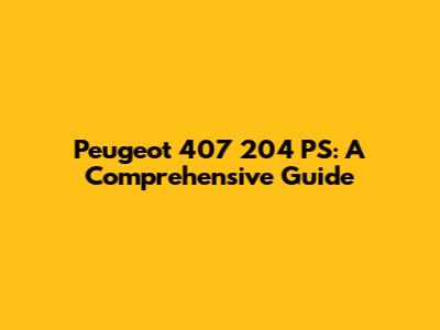 Peugeot 407 204 PS: A Comprehensive Guide