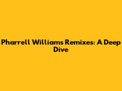 Pharrell Williams Remixes: A Deep Dive