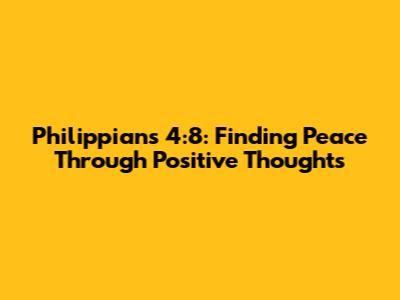 Philippians 4:8: Finding Peace Through Positive Thoughts