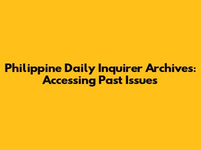 Philippine Daily Inquirer Archives: Accessing Past Issues