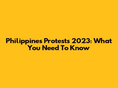 Philippines Protests 2023: What You Need To Know
