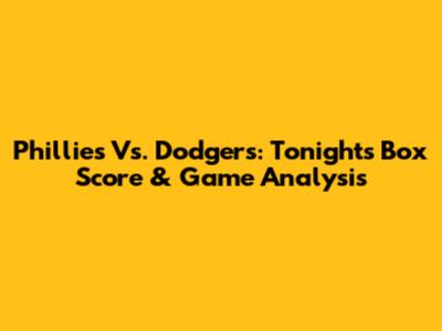 Phillies Vs. Dodgers: Tonight's Box Score & Game Analysis