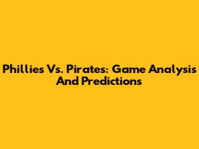 Phillies Vs. Pirates: Game Analysis And Predictions