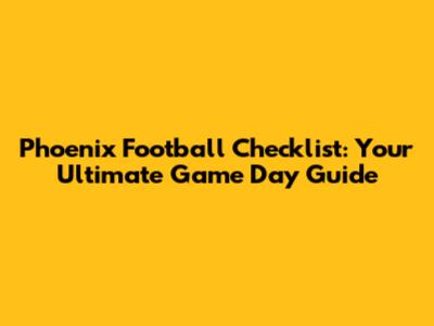 Phoenix Football Checklist: Your Ultimate Game Day Guide